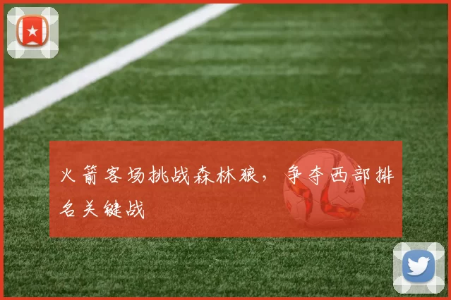 火箭客场挑战森林狼，争夺西部排名关键战