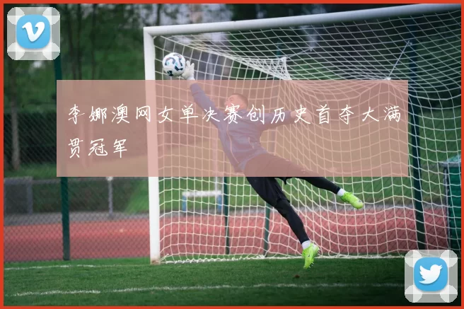 李娜澳网女单决赛创历史首夺大满贯冠军