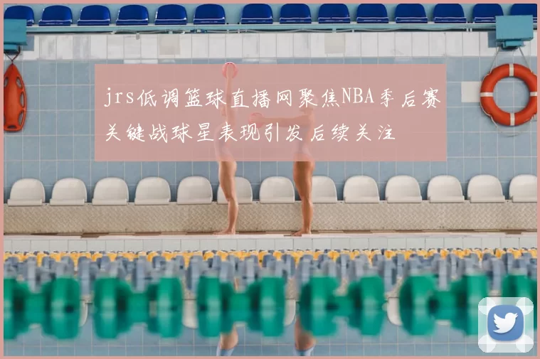 jrs低调篮球直播网聚焦NBA季后赛关键战球星表现引发后续关注
