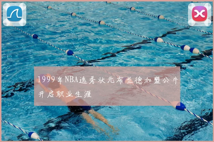 1999年NBA选秀状元布兰德加盟公牛开启职业生涯