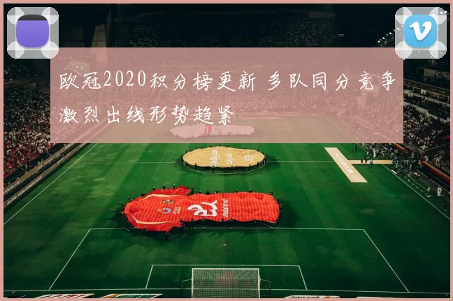 欧冠2020积分榜更新 多队同分竞争激烈出线形势趋紧