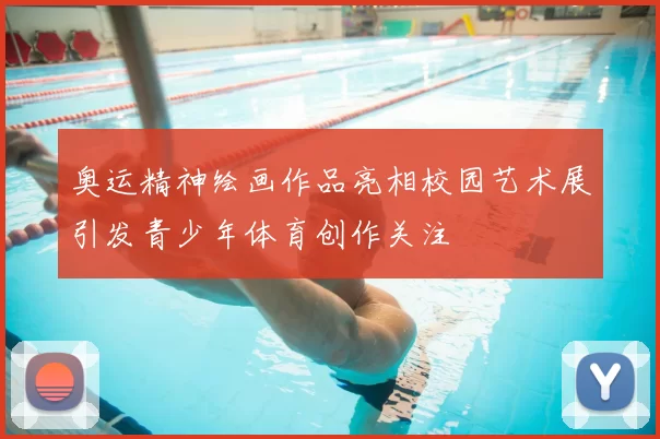 奥运精神绘画作品亮相校园艺术展引发青少年体育创作关注