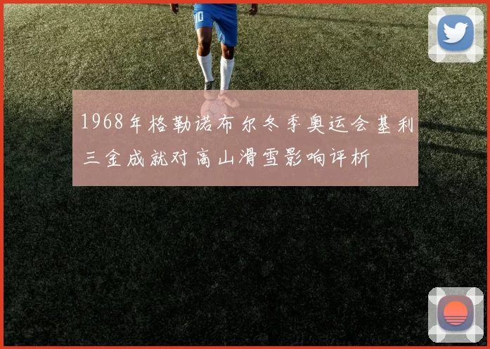 1968年格勒诺布尔冬季奥运会基利三金成就对高山滑雪影响评析