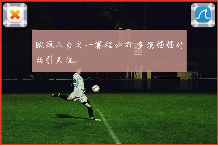 欧冠八分之一赛程公布 多场强强对话引关注