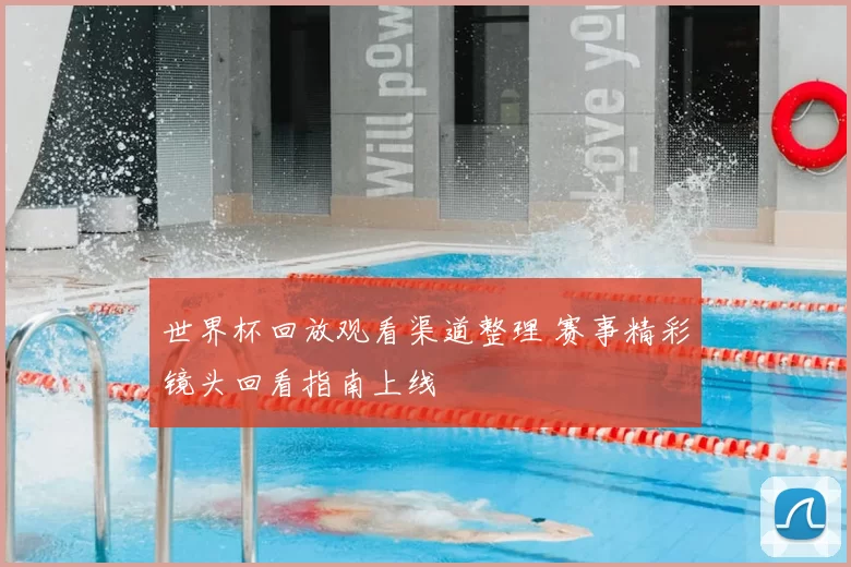 世界杯回放观看渠道整理 赛事精彩镜头回看指南上线