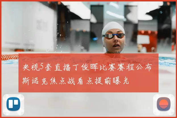 央视5套直播丁俊晖比赛赛程公布 斯诺克焦点战看点提前曝光