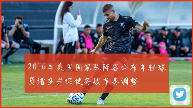2016年美国国家队阵容公布年轻球员增多并促使备战节奏调整
