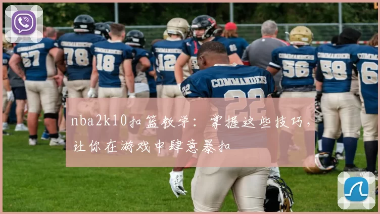 nba2k10扣篮教学：掌握这些技巧，让你在游戏中肆意暴扣