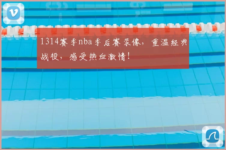 1314赛季nba季后赛录像，重温经典战役，感受热血激情！