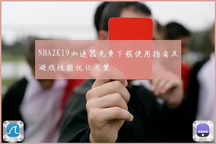 NBA2K19加速器免费下载使用指南及游戏性能优化方案