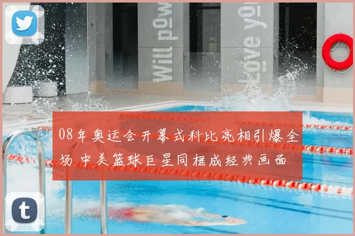 08年奥运会开幕式科比亮相引爆全场 中美篮球巨星同框成经典画面