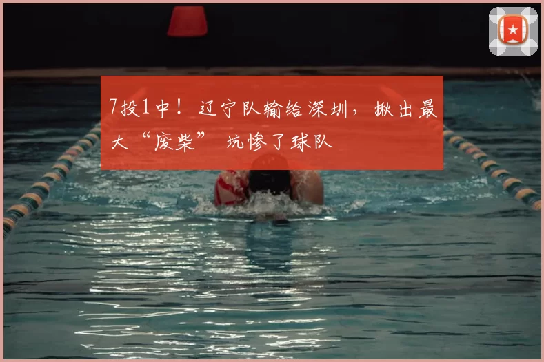 7投1中！辽宁队输给深圳，揪出最大“废柴” 坑惨了球队