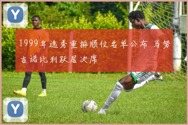 1999年选秀重排顺位名单公布 马努吉诺比利跃居次席