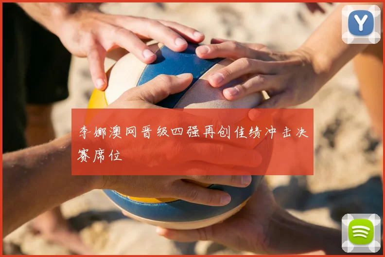 李娜澳网晋级四强再创佳绩冲击决赛席位