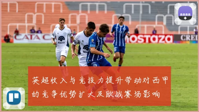 英超收入与竞技力提升带动对西甲的竞争优势扩大及欧战赛场影响