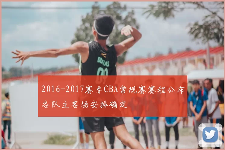 2016-2017赛季CBA常规赛赛程公布各队主客场安排确定