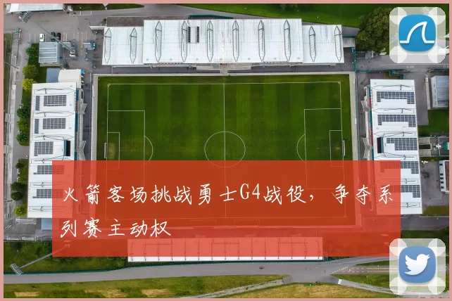 火箭客场挑战勇士G4战役，争夺系列赛主动权