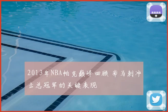 2013年NBA帕克巅峰回顾 率马刺冲击总冠军的关键表现