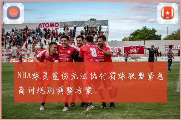 NBA球员重伤无法执行罚球联盟紧急商讨规则调整方案