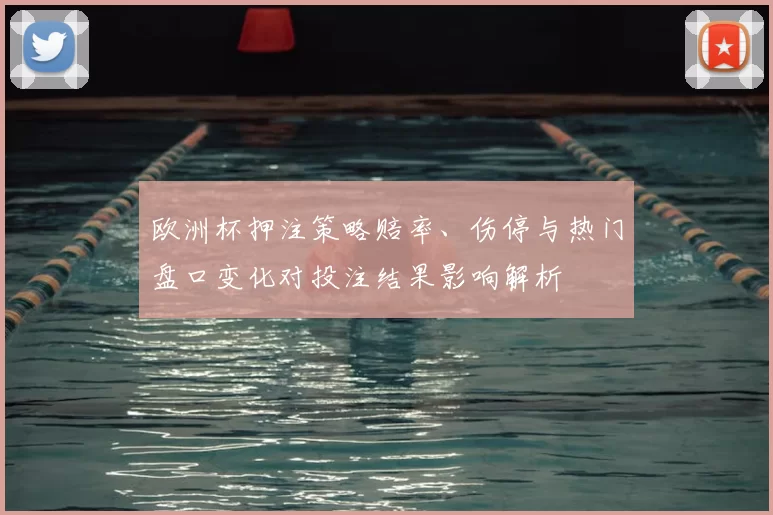 欧洲杯押注策略赔率、伤停与热门盘口变化对投注结果影响解析