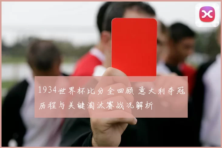 1934世界杯比分全回顾 意大利夺冠历程与关键淘汰赛战况解析