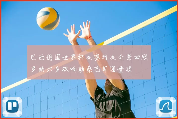 巴西德国世界杯决赛对决全景回顾罗纳尔多双响助桑巴军团登顶