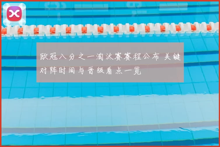 欧冠八分之一淘汰赛赛程公布 关键对阵时间与晋级看点一览