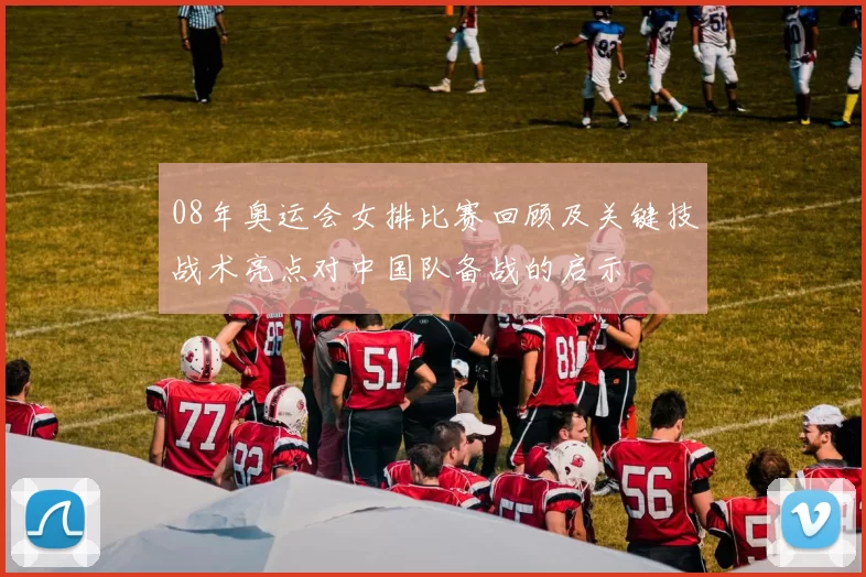 08年奥运会女排比赛回顾及关键技战术亮点对中国队备战的启示
