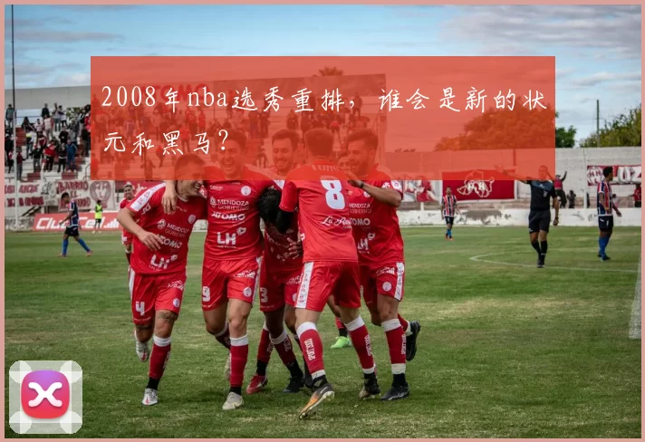 2008年nba选秀重排，谁会是新的状元和黑马？