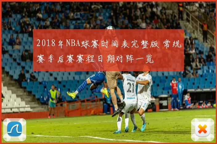 2018年NBA球赛时间表完整版 常规赛季后赛赛程日期对阵一览