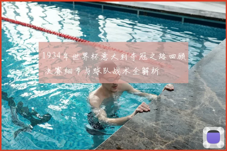 1934年世界杯意大利夺冠之路回顾 决赛细节与球队战术全解析