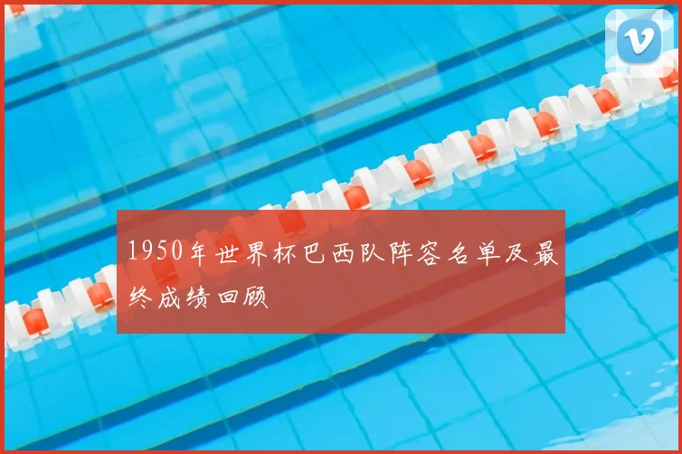 1950年世界杯巴西队阵容名单及最终成绩回顾