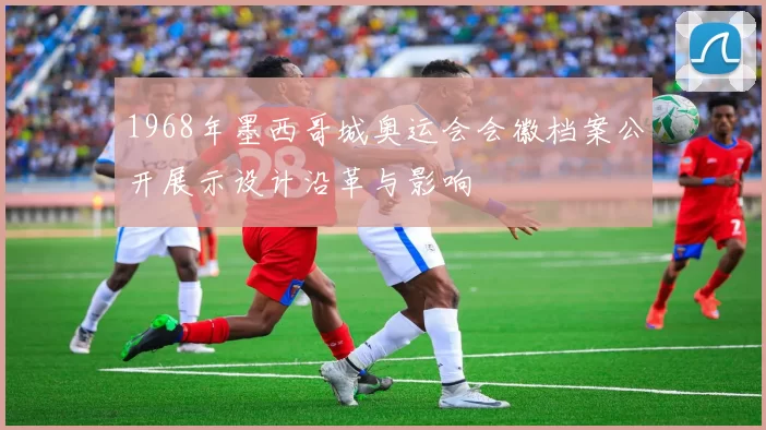 1968年墨西哥城奥运会会徽档案公开展示设计沿革与影响