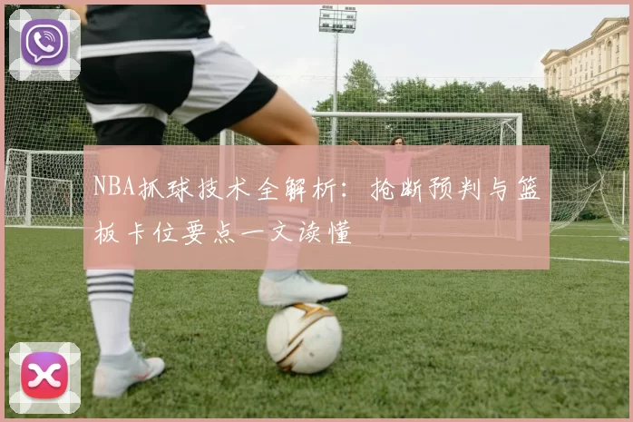 NBA抓球技术全解析：抢断预判与篮板卡位要点一文读懂