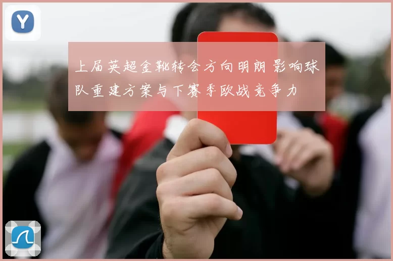 上届英超金靴转会方向明朗 影响球队重建方案与下赛季欧战竞争力