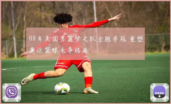 08年美国男篮梦之队全胜夺冠 重塑奥运篮球竞争格局