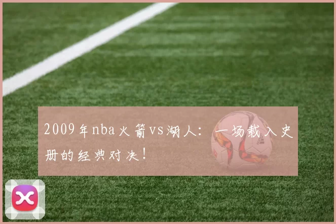 2009年nba火箭vs湖人：一场载入史册的经典对决！