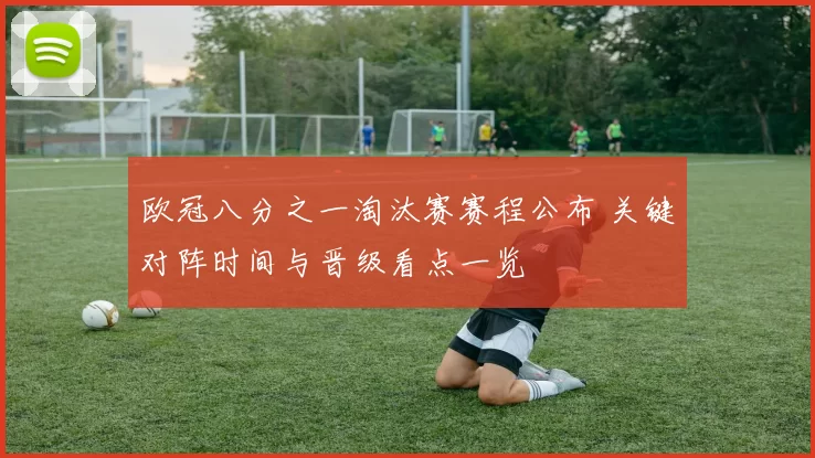 欧冠八分之一淘汰赛赛程公布 关键对阵时间与晋级看点一览