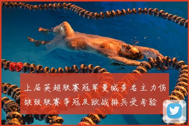 上届英超联赛冠军曼城多名主力伤缺致联赛争冠及欧战排兵受考验