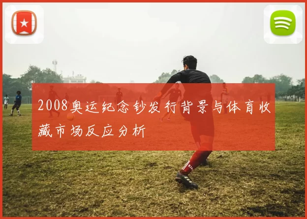 2008奥运纪念钞发行背景与体育收藏市场反应分析