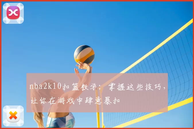 nba2k10扣篮教学：掌握这些技巧，让你在游戏中肆意暴扣