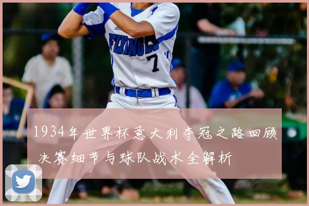 1934年世界杯意大利夺冠之路回顾 决赛细节与球队战术全解析