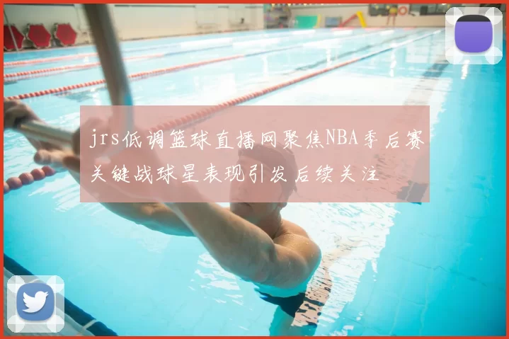 jrs低调篮球直播网聚焦NBA季后赛关键战球星表现引发后续关注