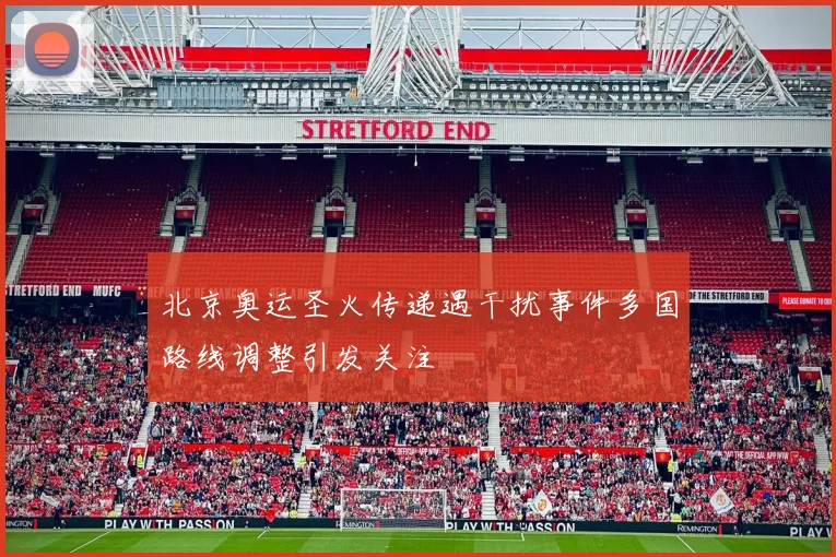 北京奥运圣火传递遇干扰事件多国路线调整引发关注