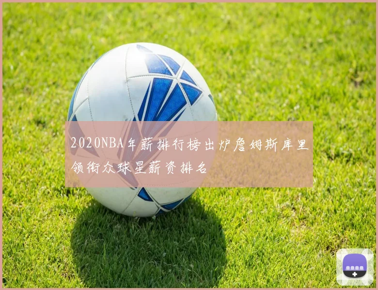 2020NBA年薪排行榜出炉詹姆斯库里领衔众球星薪资排名