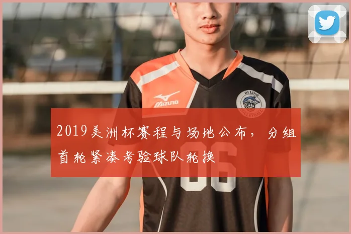 2019美洲杯赛程与场地公布，分组首轮紧凑考验球队轮换