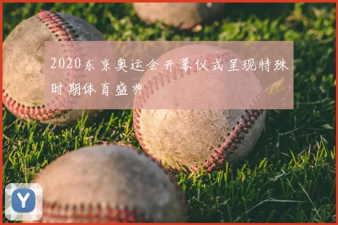 2020东京奥运会开幕仪式呈现特殊时期体育盛典
