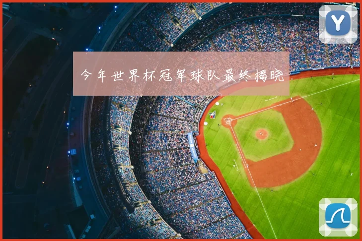 今年世界杯冠军球队最终揭晓