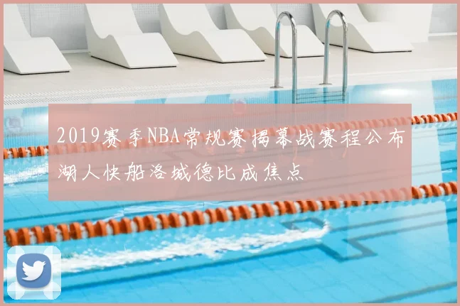2019赛季NBA常规赛揭幕战赛程公布湖人快船洛城德比成焦点