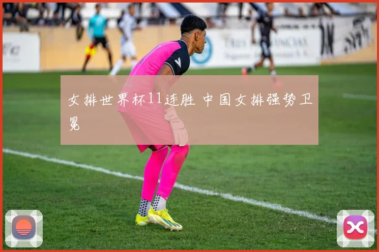 女排世界杯11连胜 中国女排强势卫冕